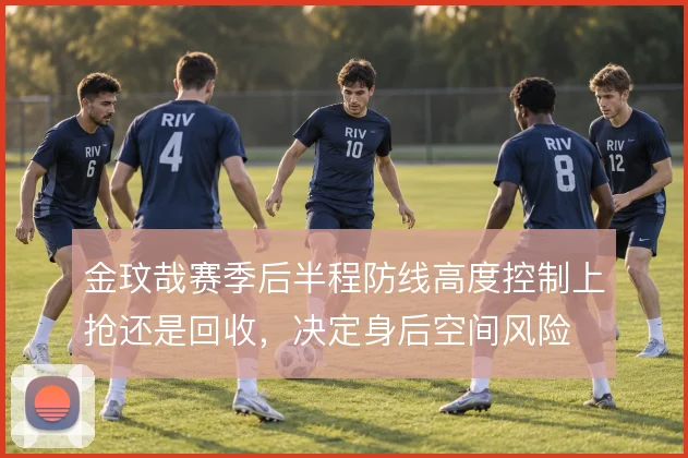 金玟哉赛季后半程防线高度控制上抢还是回收，决定身后空间风险