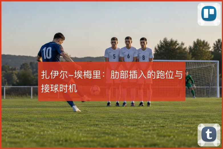 扎伊尔-埃梅里：肋部插入的跑位与接球时机