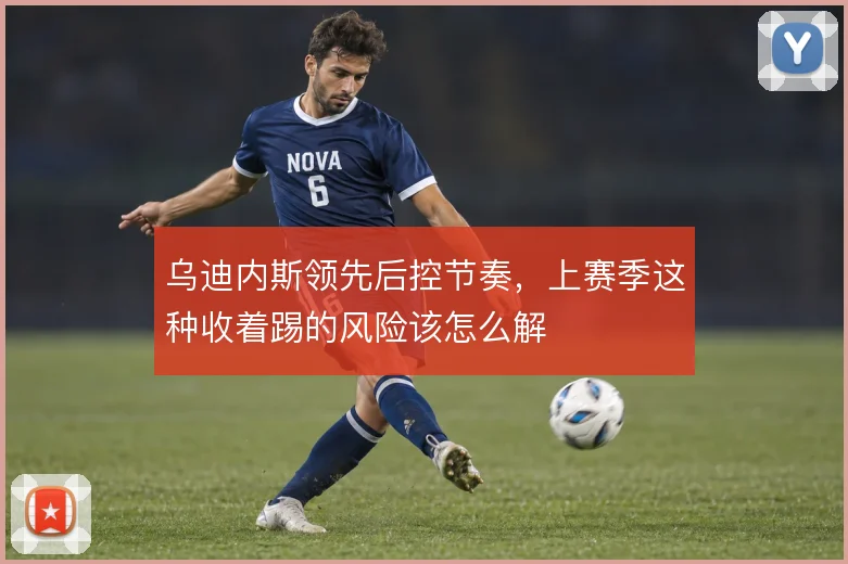 乌迪内斯领先后控节奏，上赛季这种收着踢的风险该怎么解