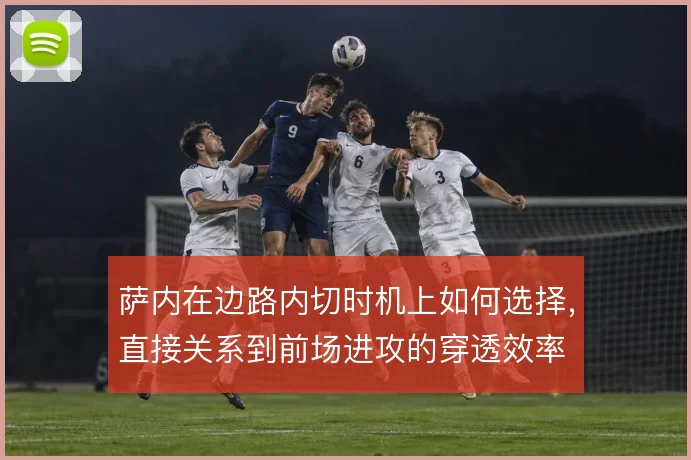 萨内在边路内切时机上如何选择,直接关系到前场进攻的穿透效率