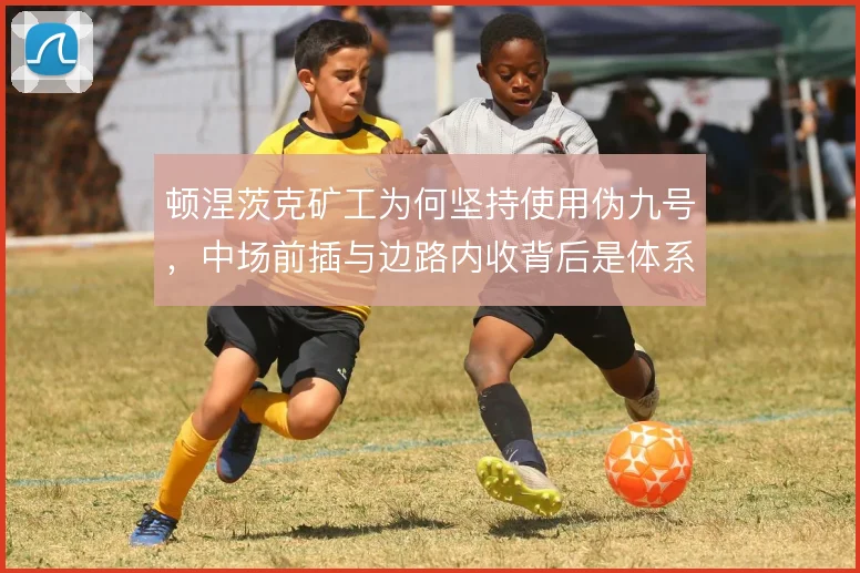 顿涅茨克矿工为何坚持使用伪九号，中场前插与边路内收背后是体系惯性