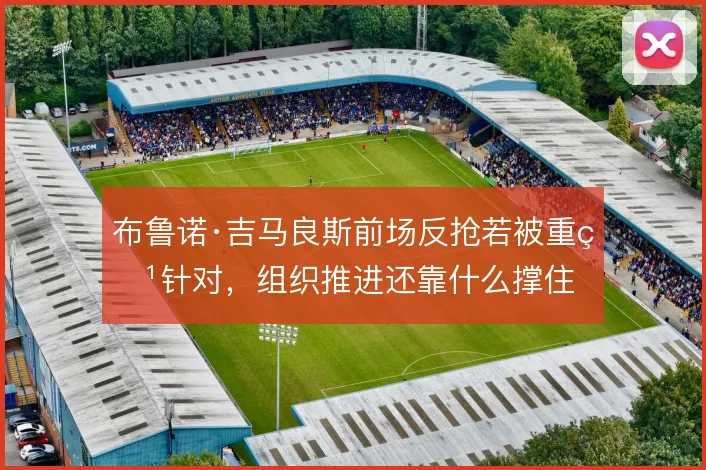 布鲁诺·吉马良斯前场反抢若被重点针对,组织推进还靠什么撑住