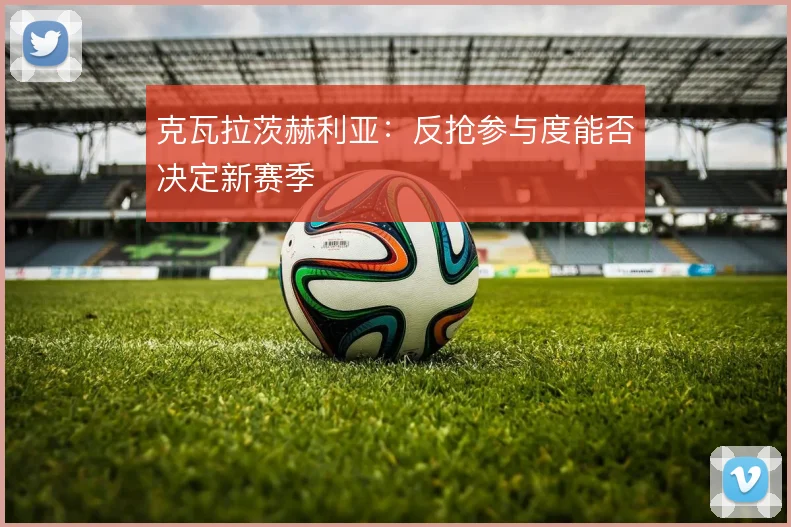 克瓦拉茨赫利亚:反抢参与度能否决定新赛季