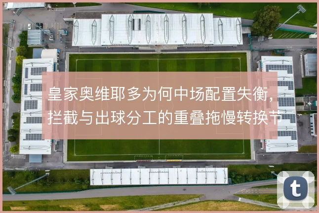 皇家奥维耶多为何中场配置失衡,拦截与出球分工的重叠拖慢转换节奏