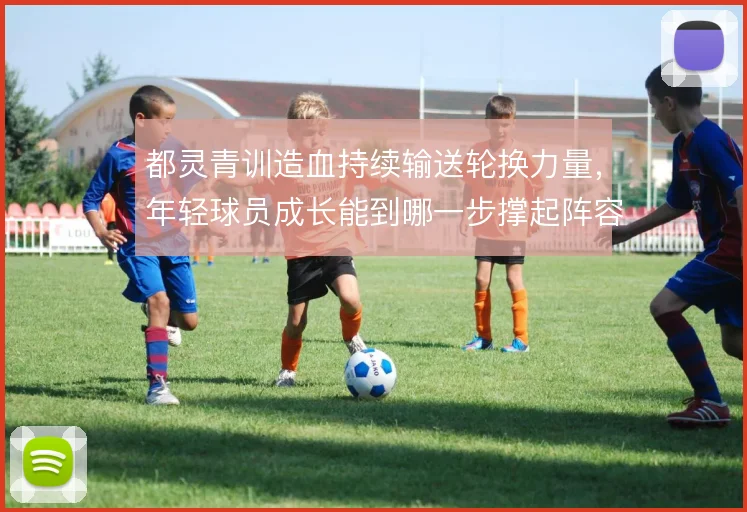 都灵青训造血持续输送轮换力量，年轻球员成长能到哪一步撑起阵容更新