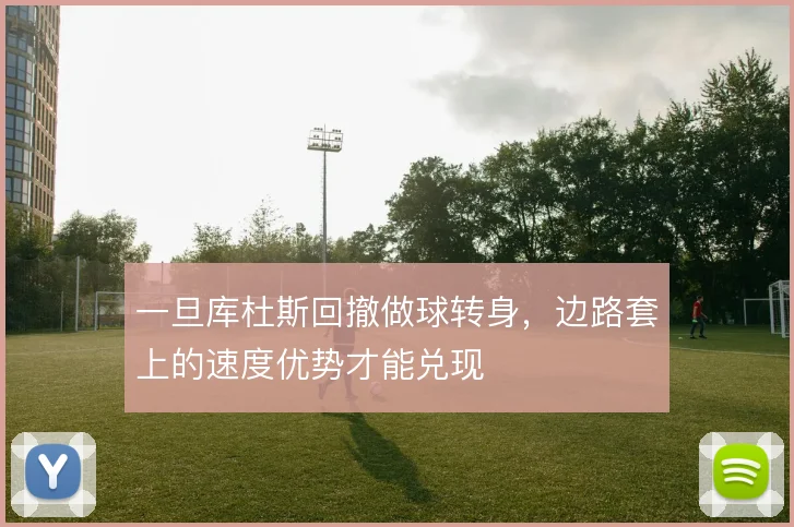 一旦库杜斯回撤做球转身，边路套上的速度优势才能兑现