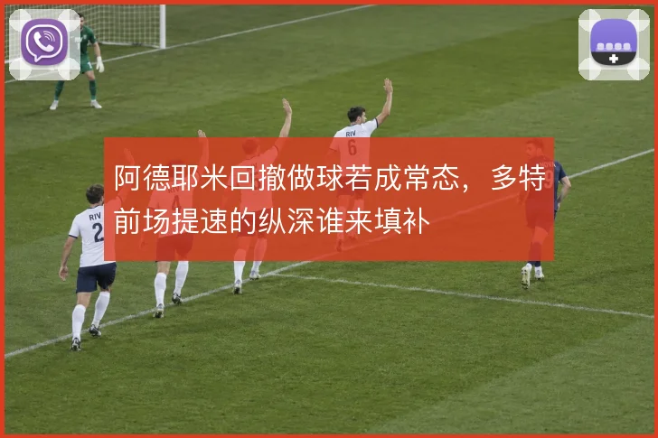 阿德耶米回撤做球若成常态,多特前场提速的纵深谁来填补