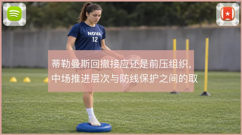 蒂勒曼斯回撤接应还是前压组织,中场推进层次与防线保护之间的取舍