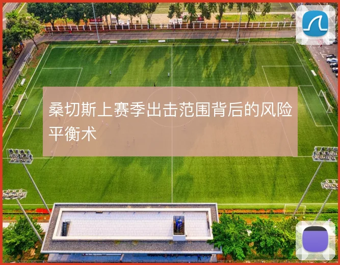 桑切斯上赛季出击范围背后的风险平衡术