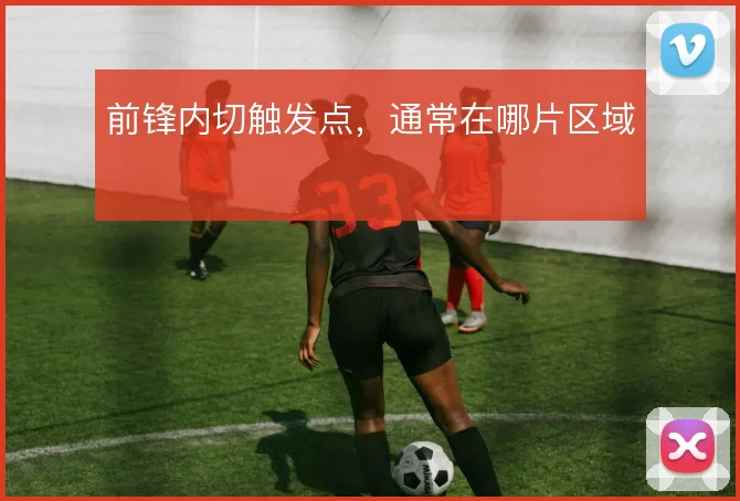 前锋内切触发点,通常在哪片区域