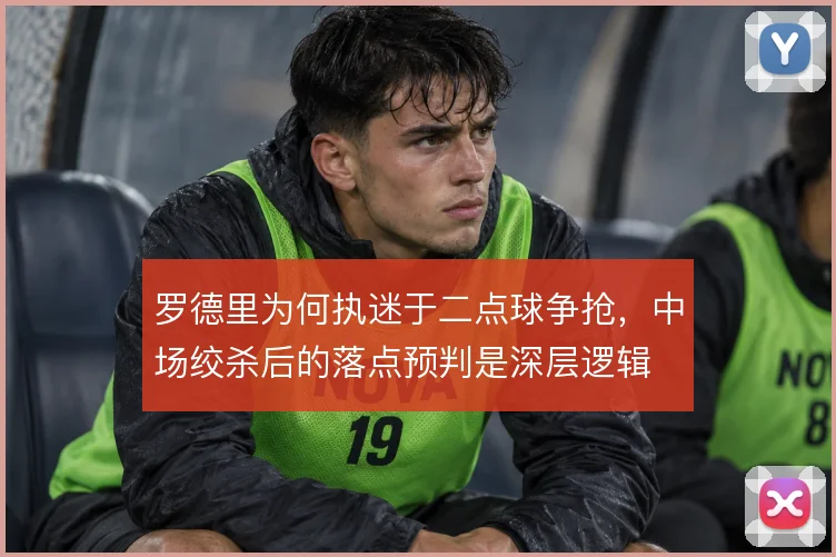 罗德里为何执迷于二点球争抢，中场绞杀后的落点预判是深层逻辑