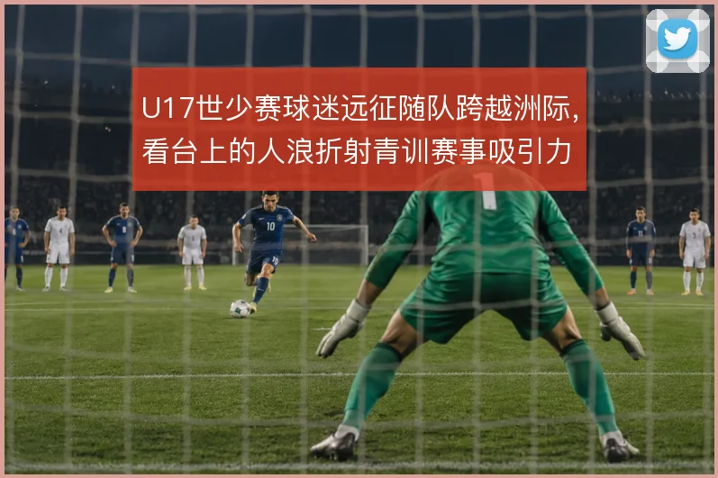 U17世少赛球迷远征随队跨越洲际，看台上的人浪折射青训赛事吸引力