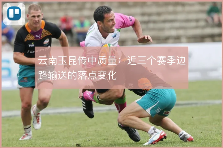 云南玉昆传中质量:近三个赛季边路输送的落点变化