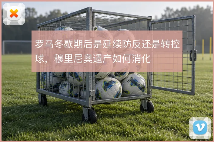罗马冬歇期后是延续防反还是转控球，穆里尼奥遗产如何消化