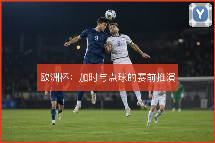 欧洲杯:加时与点球的赛前推演