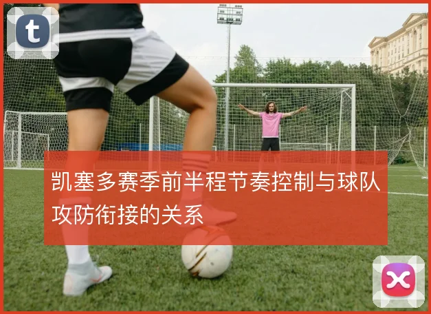凯塞多赛季前半程节奏控制与球队攻防衔接的关系