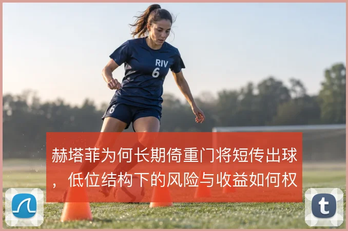 赫塔菲为何长期倚重门将短传出球，低位结构下的风险与收益如何权衡