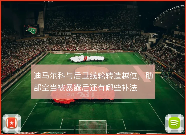迪马尔科与后卫线轮转造越位,肋部空当被暴露后还有哪些补法