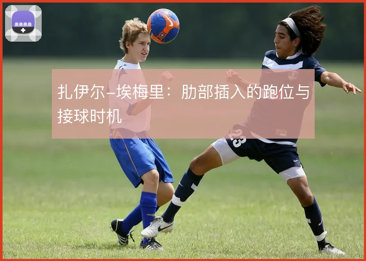 扎伊尔-埃梅里：肋部插入的跑位与接球时机