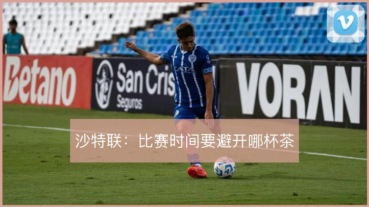 沙特联：比赛时间要避开哪杯茶