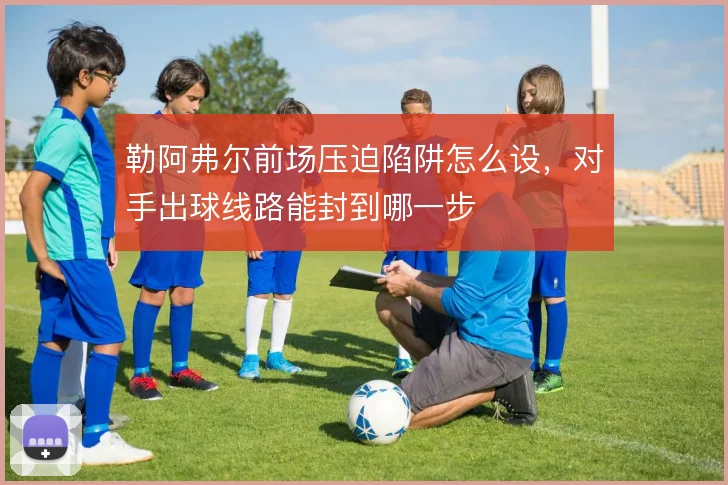 勒阿弗尔前场压迫陷阱怎么设,对手出球线路能封到哪一步