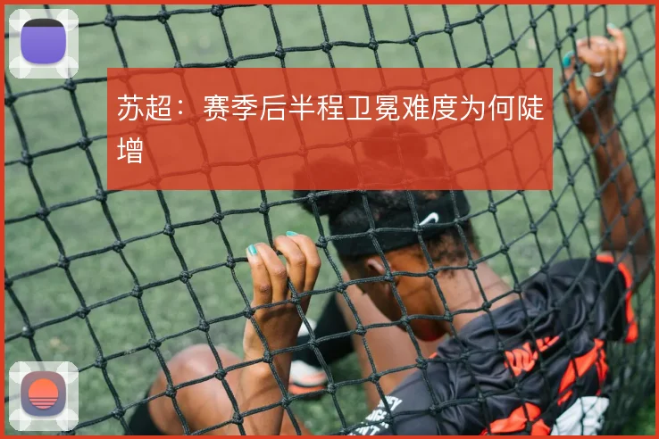 苏超:赛季后半程卫冕难度为何陡增