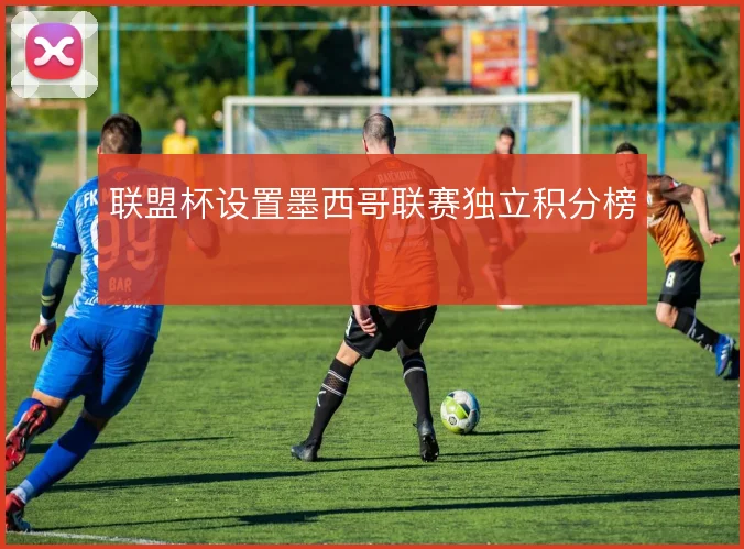 联盟杯设置墨西哥联赛独立积分榜