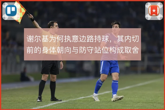 谢尔基为何执意边路持球，其内切前的身体朝向与防守站位构成取舍依据