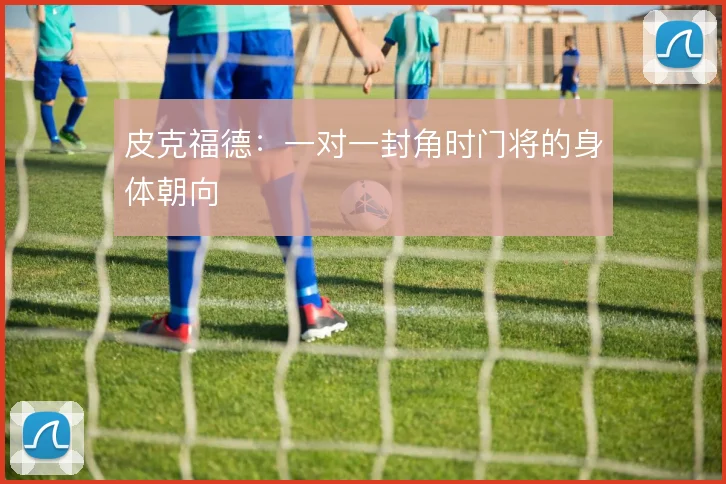 皮克福德:一对一封角时门将的身体朝向