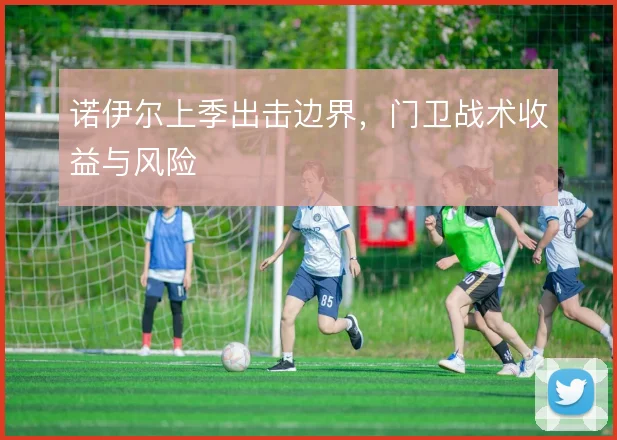 诺伊尔上季出击边界,门卫战术收益与风险