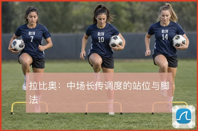 拉比奥:中场长传调度的站位与脚法