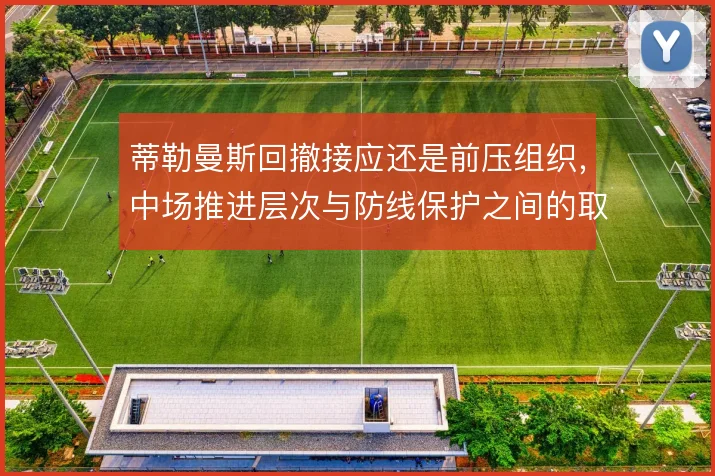 蒂勒曼斯回撤接应还是前压组织,中场推进层次与防线保护之间的取舍