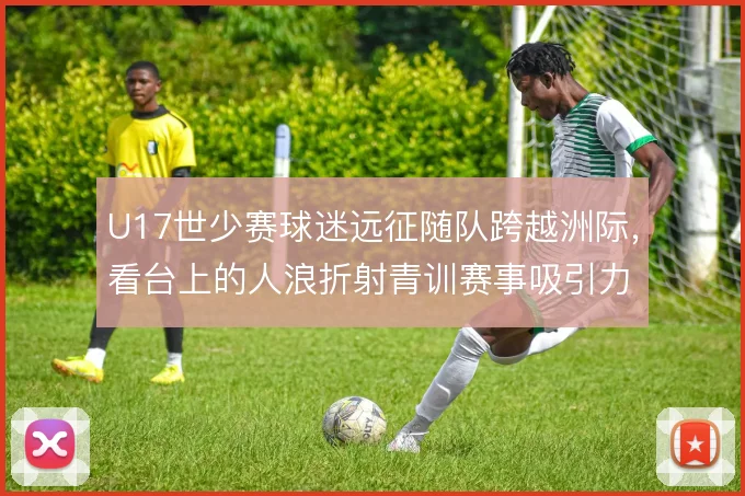 U17世少赛球迷远征随队跨越洲际,看台上的人浪折射青训赛事吸引力