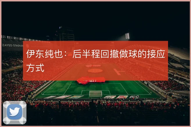 伊东纯也:后半程回撤做球的接应方式