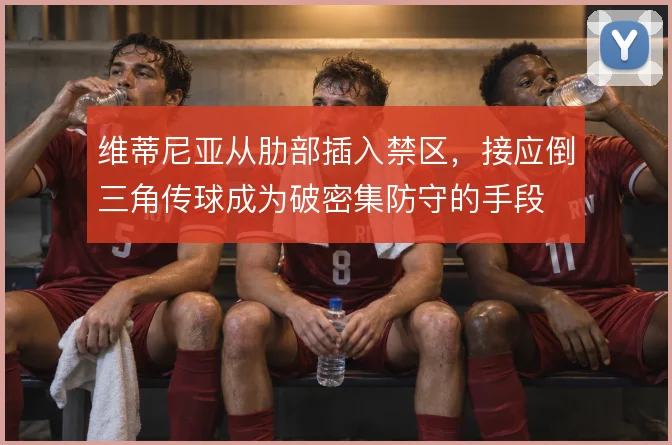维蒂尼亚从肋部插入禁区,接应倒三角传球成为破密集防守的手段