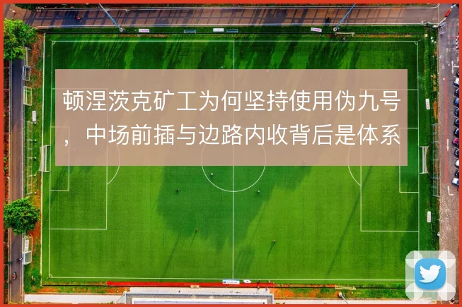 顿涅茨克矿工为何坚持使用伪九号,中场前插与边路内收背后是体系惯性