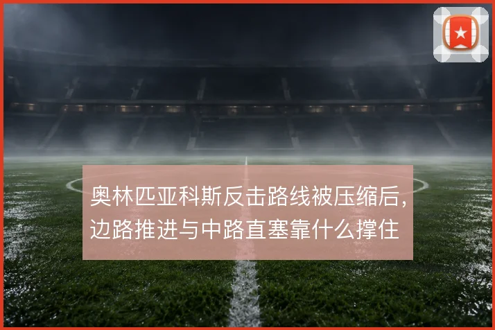 奥林匹亚科斯反击路线被压缩后,边路推进与中路直塞靠什么撑住