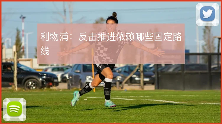 利物浦：反击推进依赖哪些固定路线