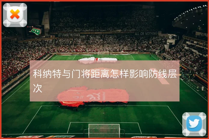 科纳特与门将距离怎样影响防线层次