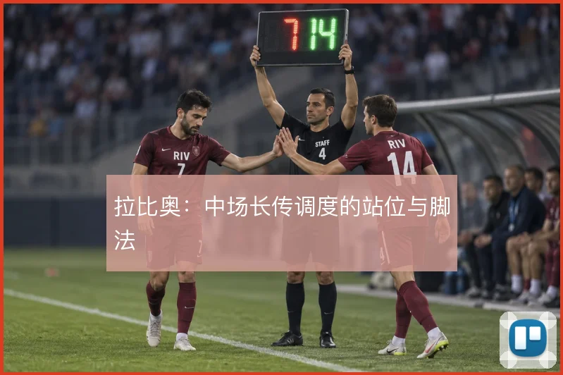 拉比奥:中场长传调度的站位与脚法