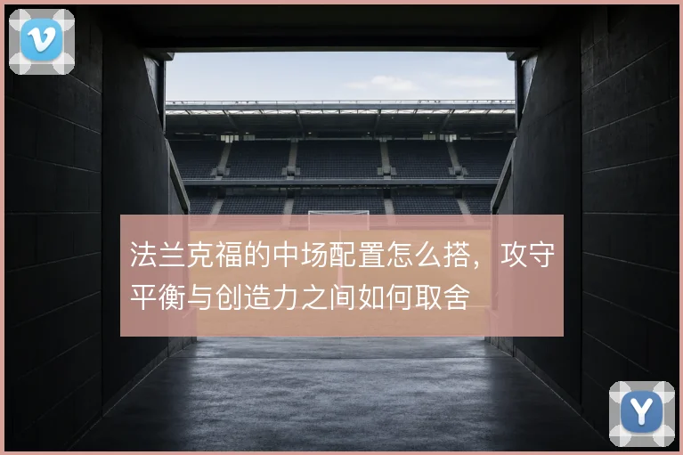 法兰克福的中场配置怎么搭，攻守平衡与创造力之间如何取舍