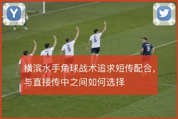 横滨水手角球战术追求短传配合，与直接传中之间如何选择