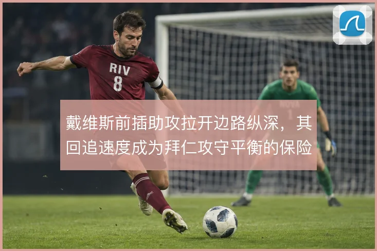 戴维斯前插助攻拉开边路纵深,其回追速度成为拜仁攻守平衡的保险