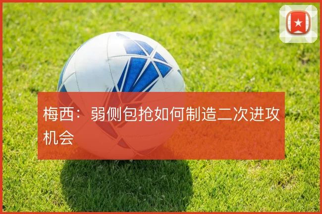 梅西：弱侧包抢如何制造二次进攻机会