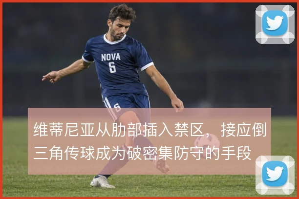 维蒂尼亚从肋部插入禁区，接应倒三角传球成为破密集防守的手段