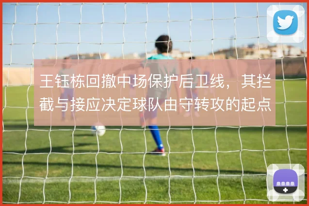王钰栋回撤中场保护后卫线,其拦截与接应决定球队由守转攻的起点质量