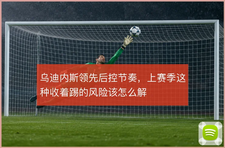 乌迪内斯领先后控节奏，上赛季这种收着踢的风险该怎么解