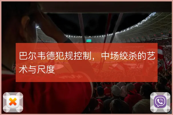 巴尔韦德犯规控制，中场绞杀的艺术与尺度
