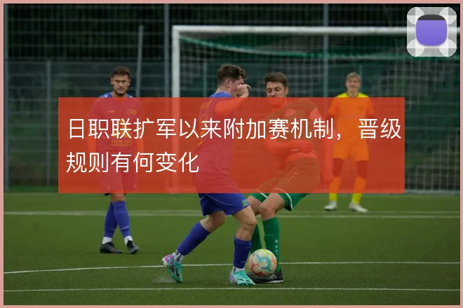 日职联扩军以来附加赛机制，晋级规则有何变化