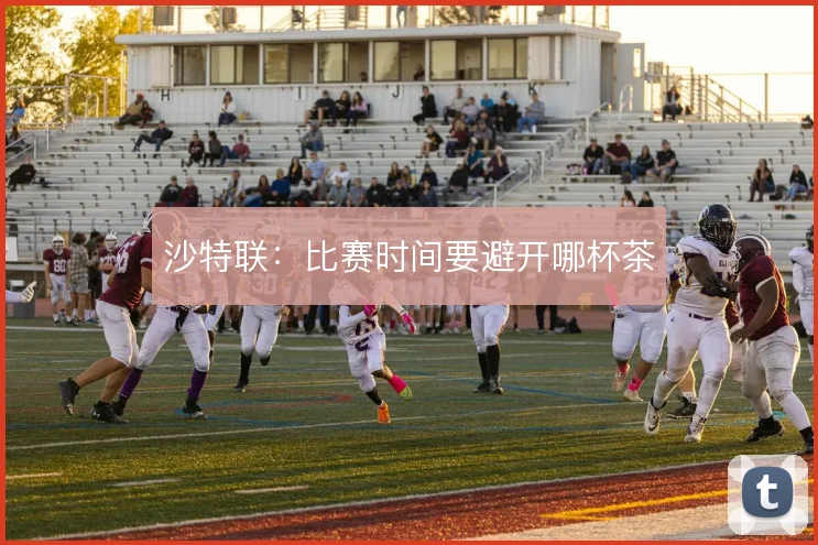 沙特联:比赛时间要避开哪杯茶